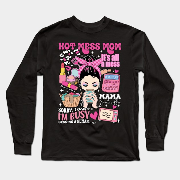 Hot Mess Mom, Sorry I Can't I'm Busy Growing A Human, It's All A Mess, Mama Needs Coffee, Sacrastic Mom, Hot Mess Mama Long Sleeve T-Shirt by CrosbyD